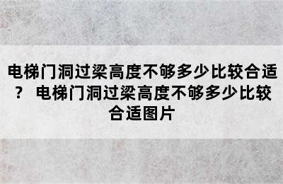 电梯门洞过梁高度不够多少比较合适？ 电梯门洞过梁高度不够多少比较合适图片